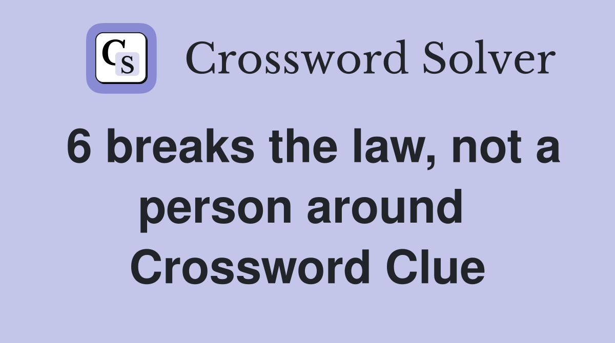 6 breaks the law, not a person around  Crossword Clue