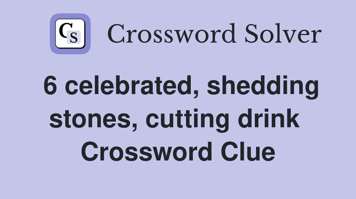 6 celebrated, shedding stones, cutting drink  Crossword Clue