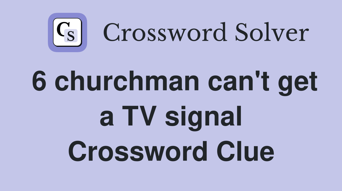 6 churchman can't get a TV signal Crossword Clue