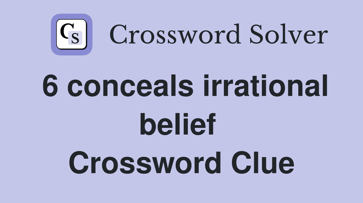 6 conceals irrational belief  Crossword Clue