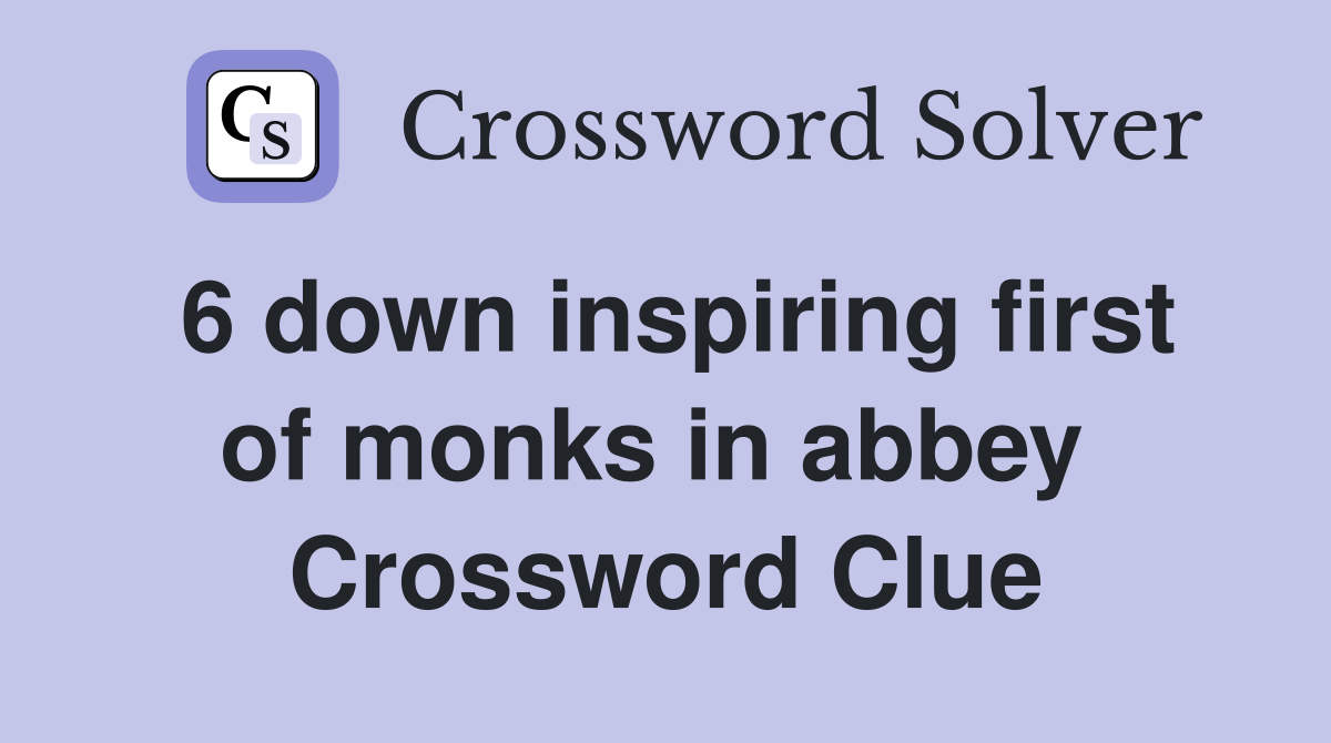 6 down inspiring first of monks in abbey  Crossword Clue