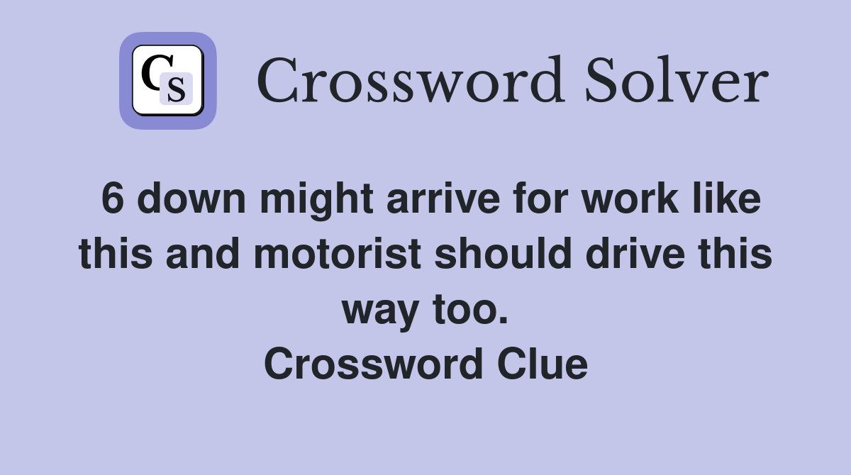 6 down might arrive for work like this and motorist should drive this way too. Crossword Clue
