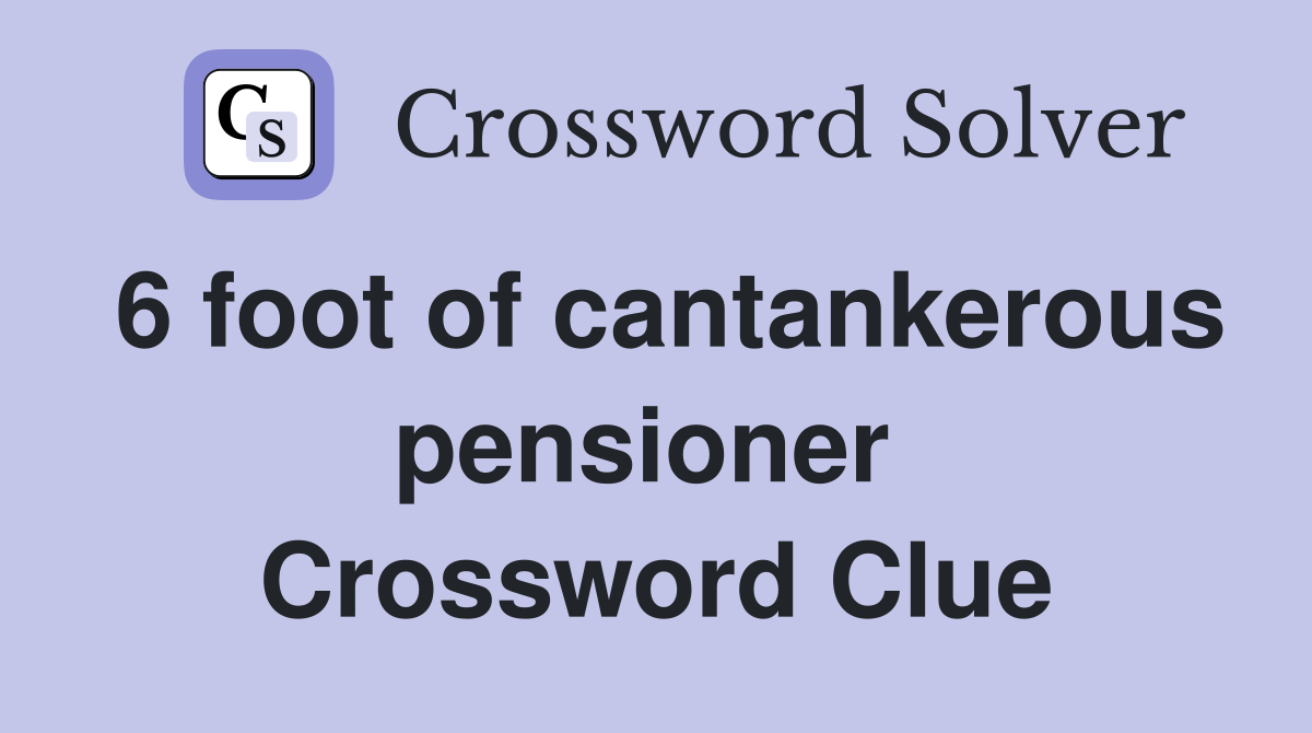 6 foot of cantankerous pensioner  Crossword Clue