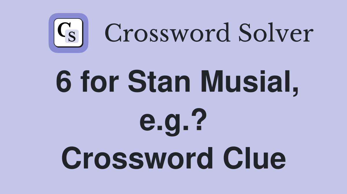6 for Stan Musial, e.g.? Crossword Clue