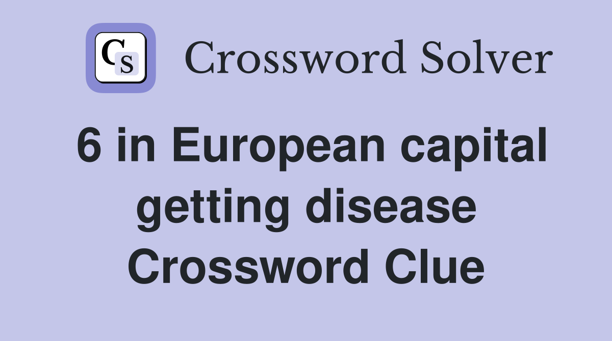 6 in European capital getting disease Crossword Clue