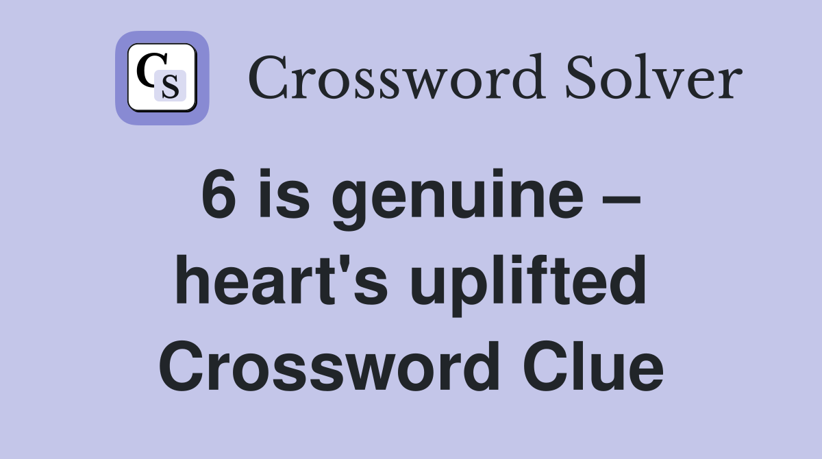 6 is genuine – heart's uplifted Crossword Clue