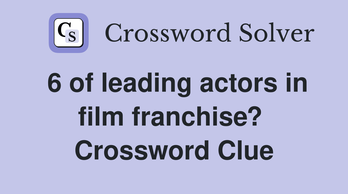 6 of leading actors in film franchise?  Crossword Clue