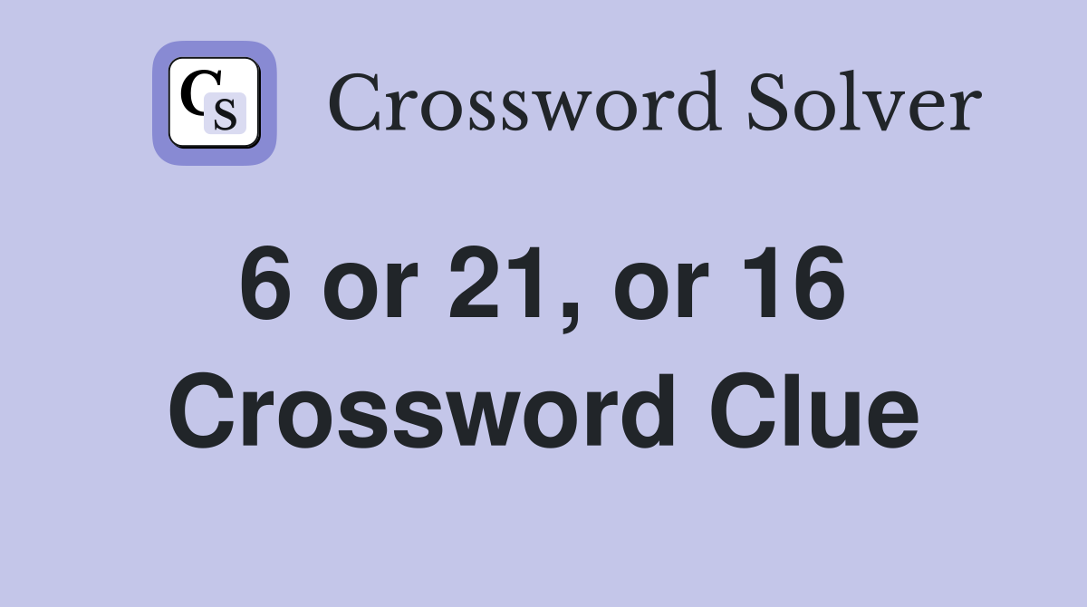 6 or 21, or 16  Crossword Clue