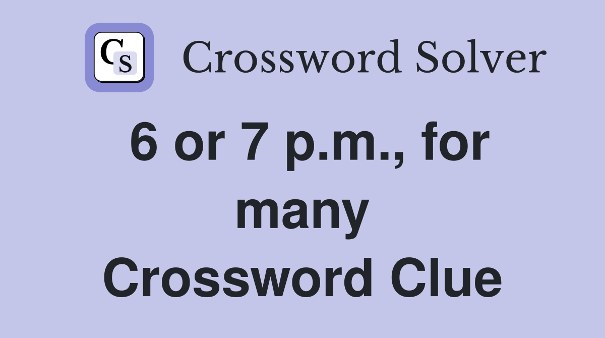 6 or 7 p.m., for many Crossword Clue