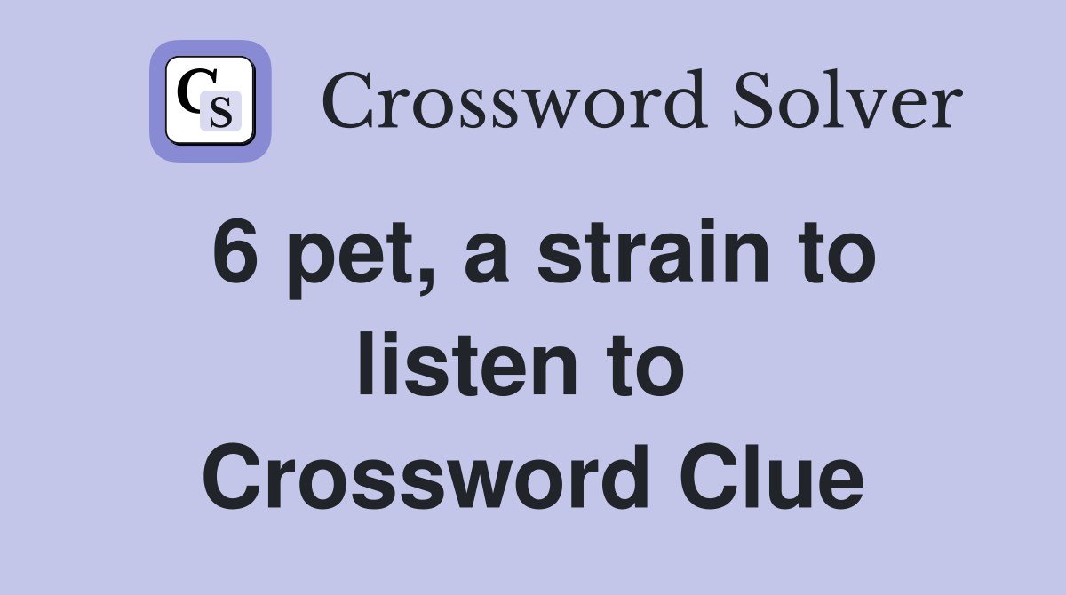 6 pet, a strain to listen to  Crossword Clue