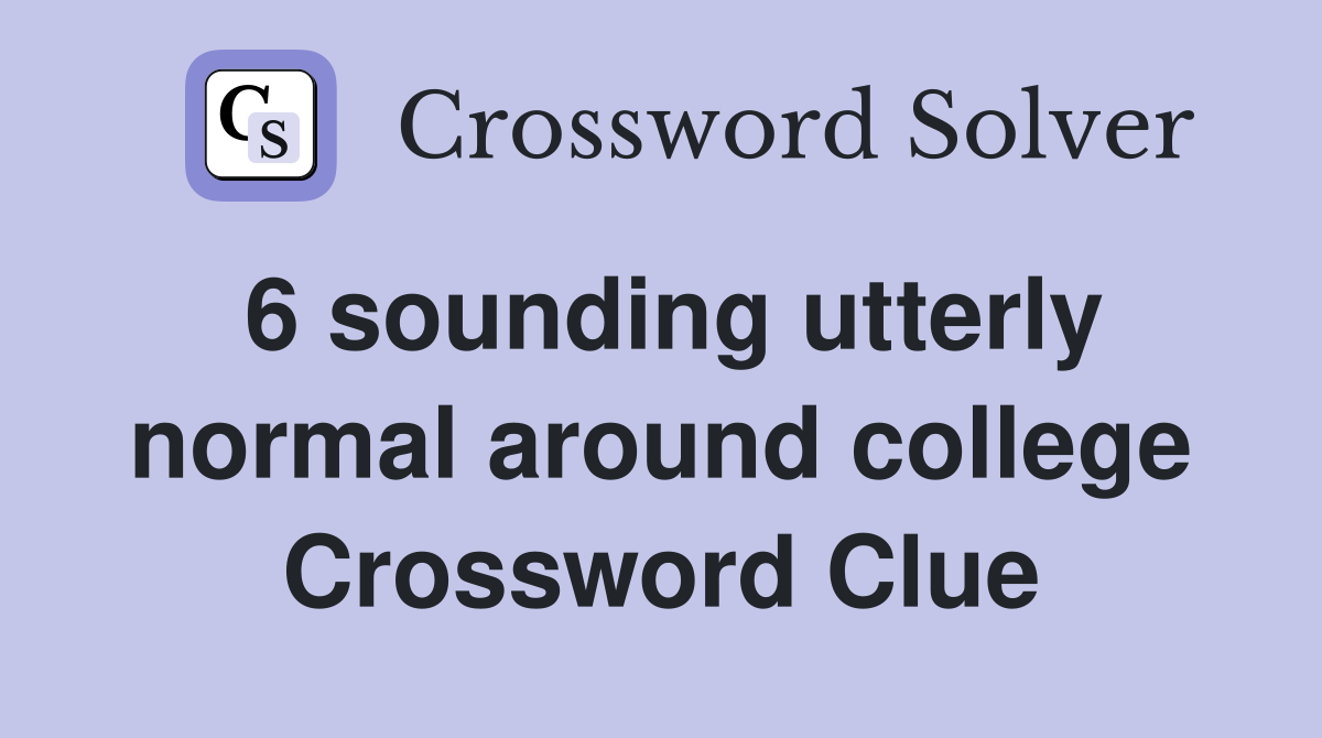 6 sounding utterly normal around college Crossword Clue