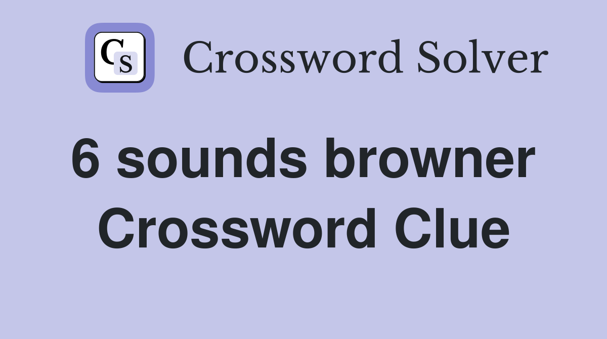 6 sounds browner  Crossword Clue