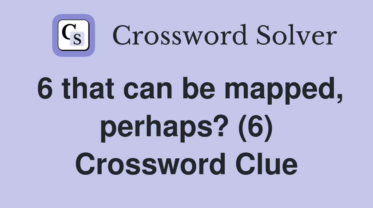6 that can be mapped, perhaps? (6) Crossword Clue