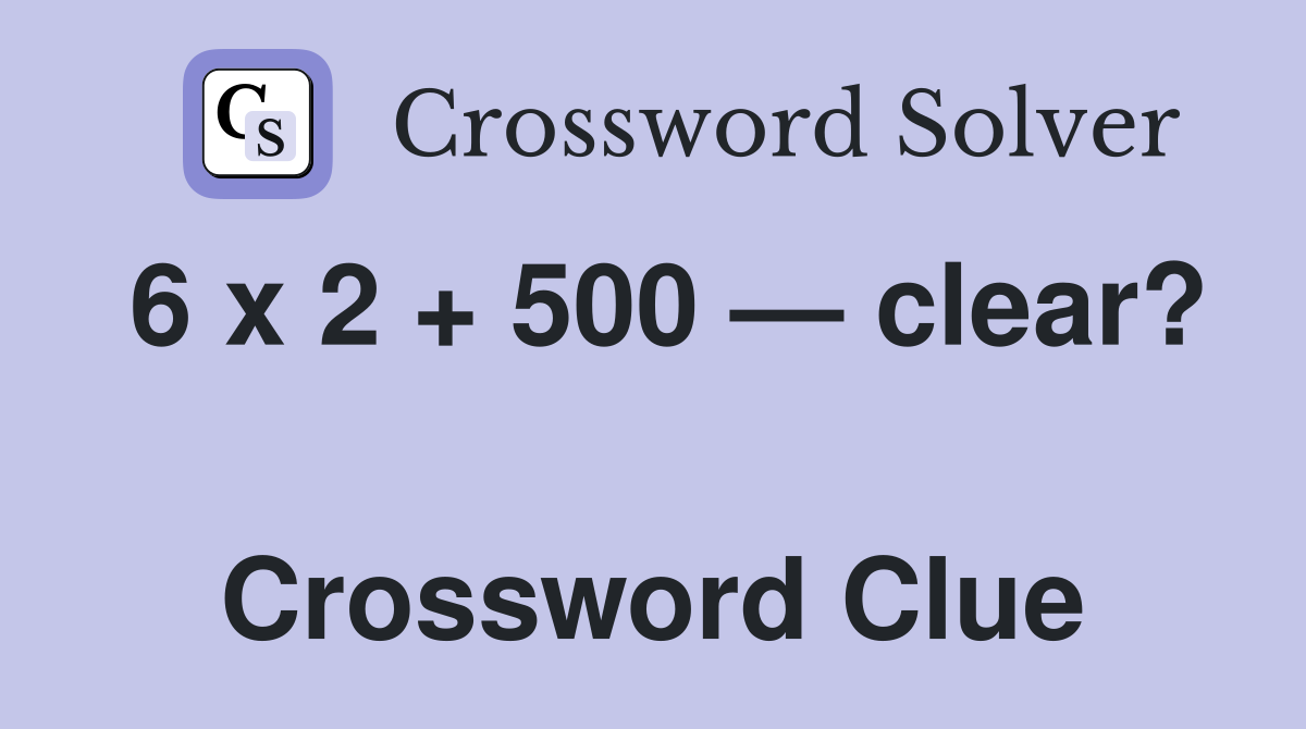 6 x 2 + 500 — clear?  Crossword Clue