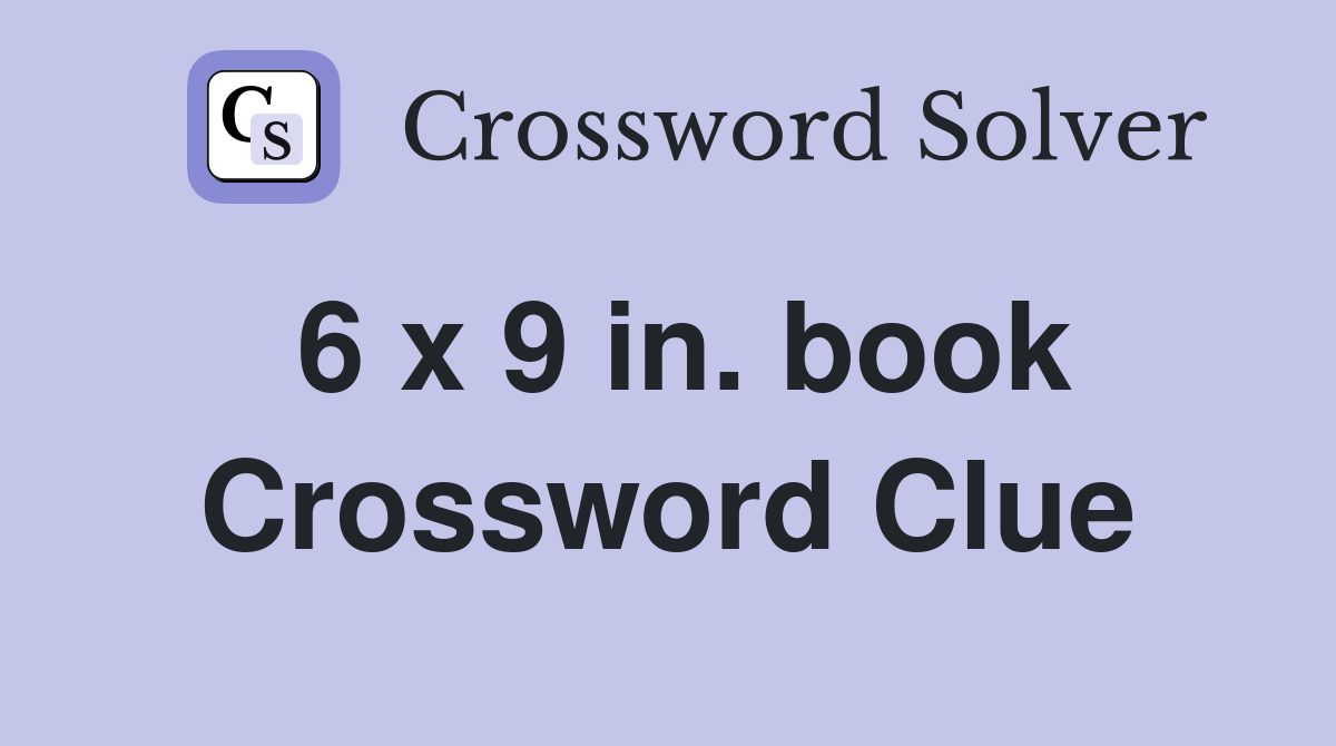 6 x 9 in. book Crossword Clue