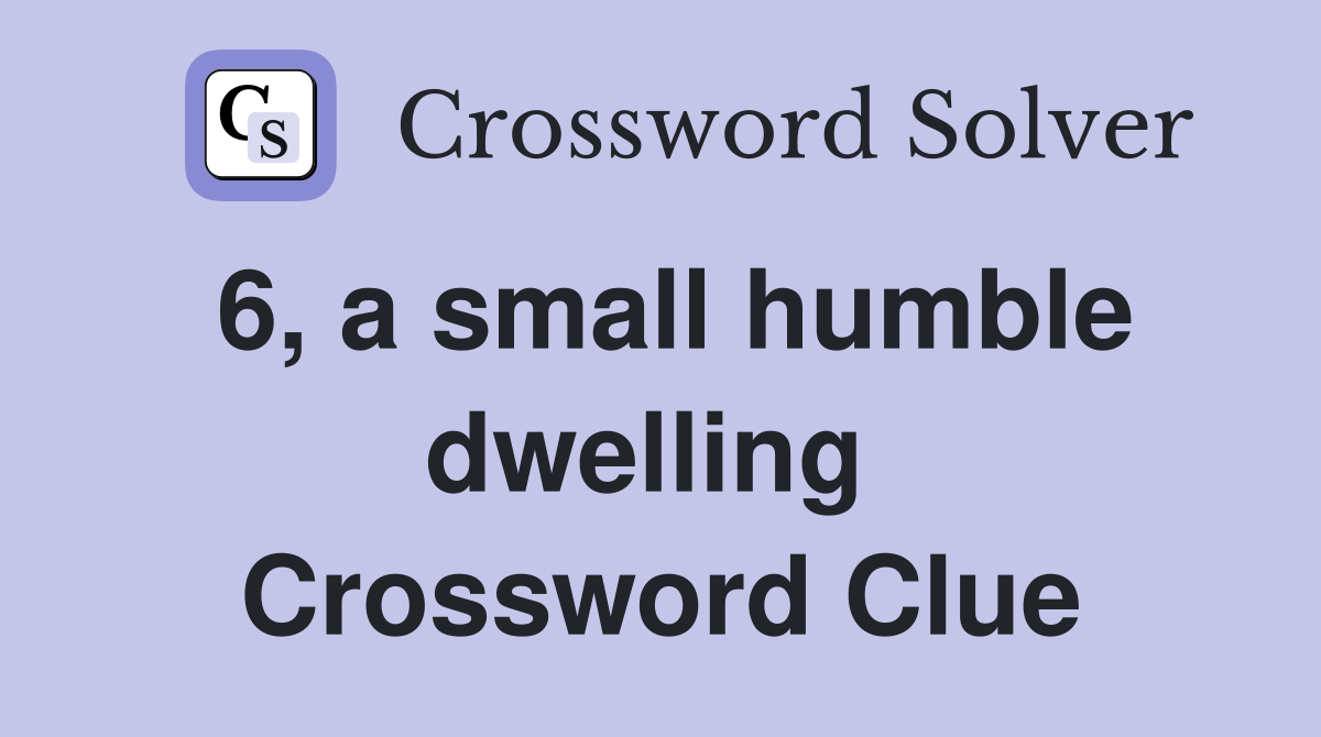 6, a small humble dwelling  Crossword Clue