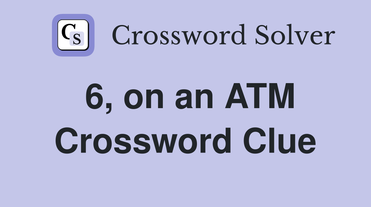 6, on an ATM Crossword Clue