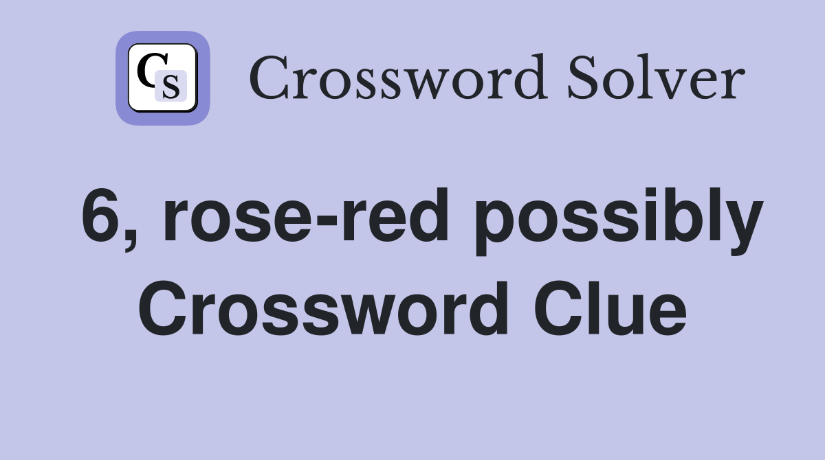 6, rose-red possibly Crossword Clue