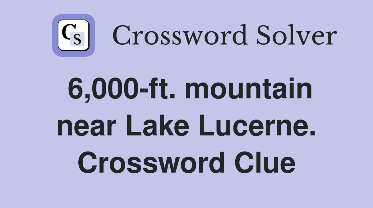 6,000-ft. mountain near Lake Lucerne. Crossword Clue