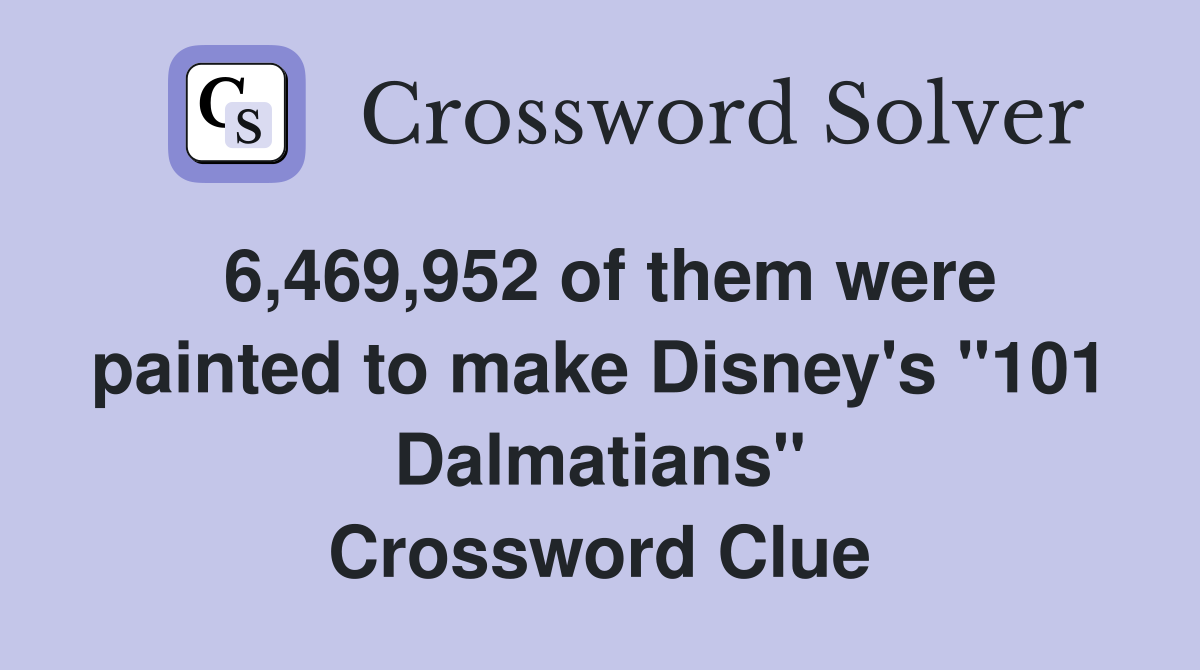 6,469,952 of them were painted to make Disney's "101 Dalmatians" Crossword Clue