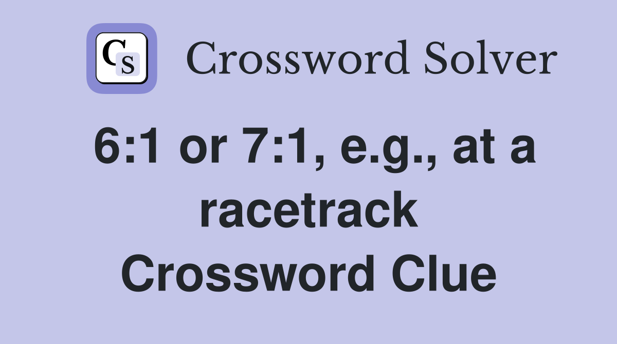 6:1 or 7:1, e.g., at a racetrack Crossword Clue