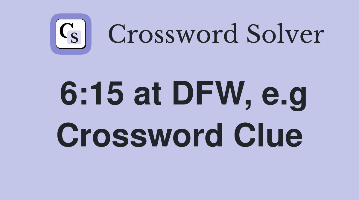 6:15 at DFW, e.g Crossword Clue