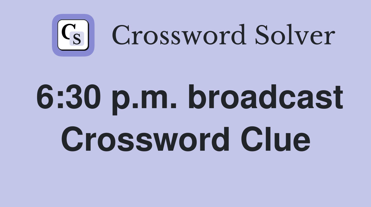 6:30 p.m. broadcast Crossword Clue