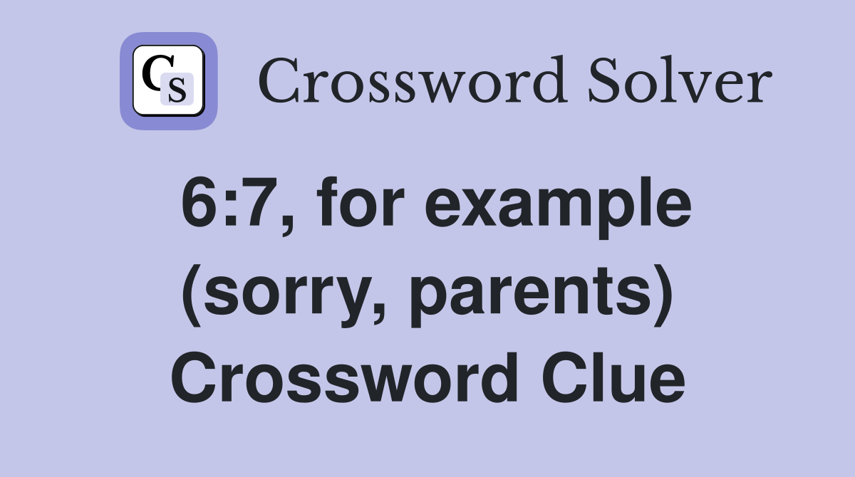 6:7, for example (sorry, parents) Crossword Clue