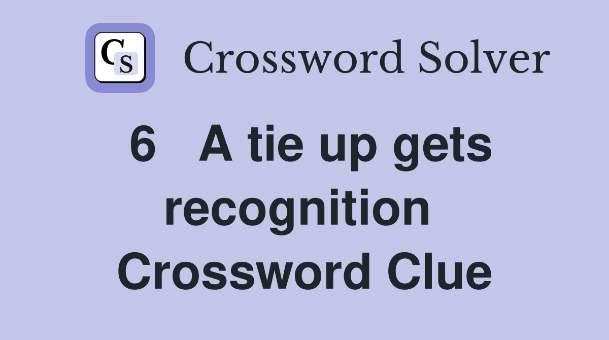 6   A tie up gets recognition  Crossword Clue