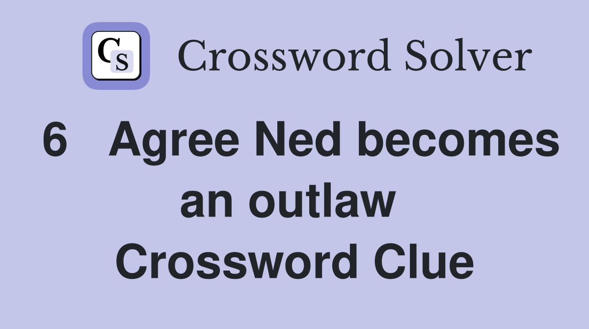 6   Agree Ned becomes an outlaw  Crossword Clue