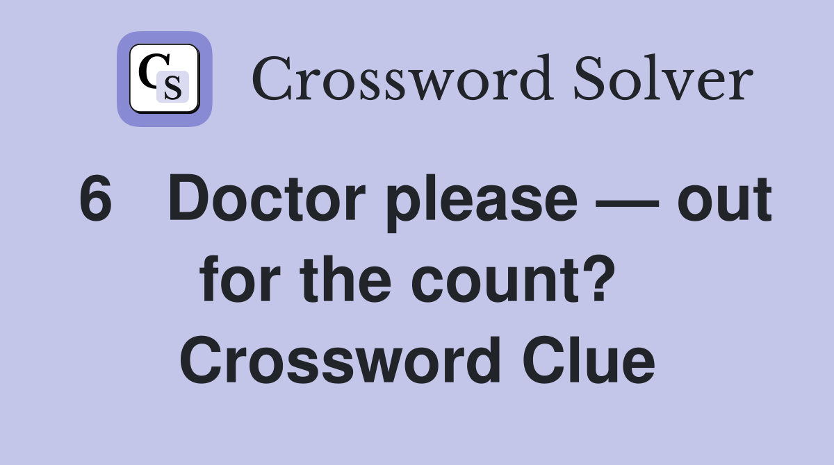 6   Doctor please — out for the count?  Crossword Clue