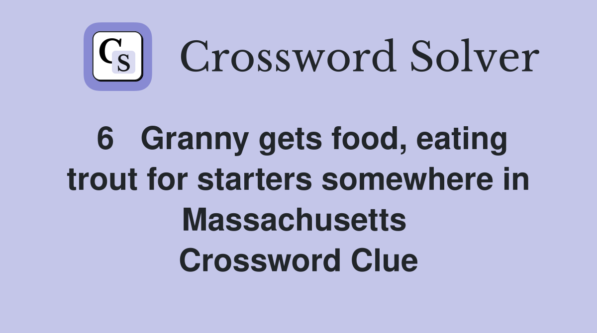 6   Granny gets food, eating trout for starters somewhere in Massachusetts  Crossword Clue