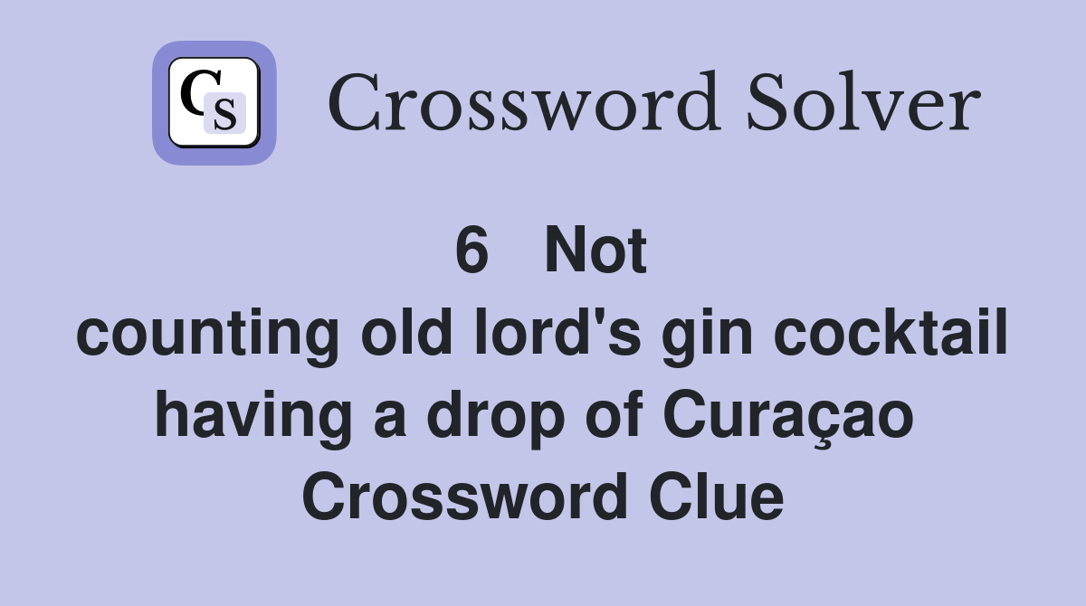 6   Not counting old lord's gin cocktail having a drop of Curaçao  Crossword Clue