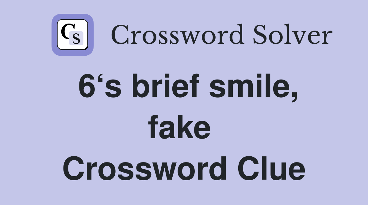 6‘s brief smile, fake  Crossword Clue