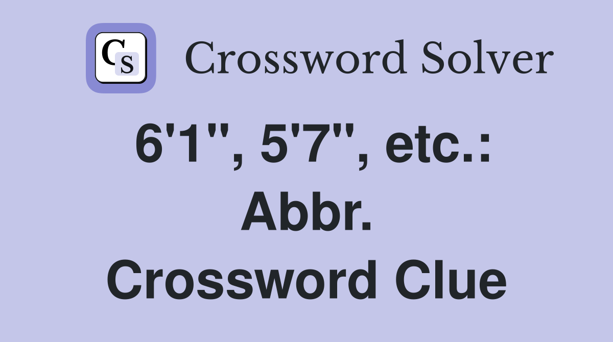 6'1", 5'7", etc.: Abbr. Crossword Clue