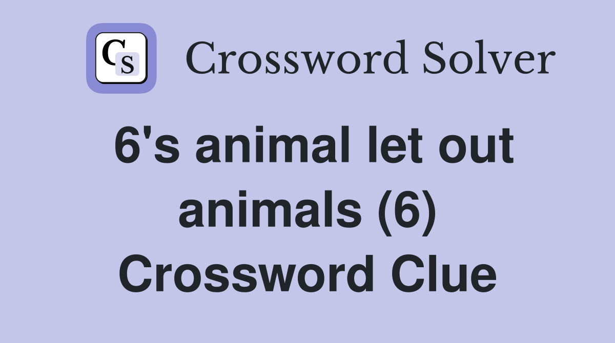 6's animal let out animals (6) Crossword Clue