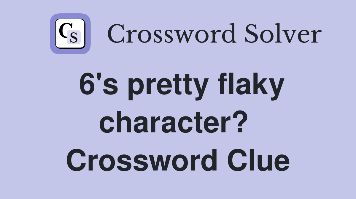6's pretty flaky character?  Crossword Clue