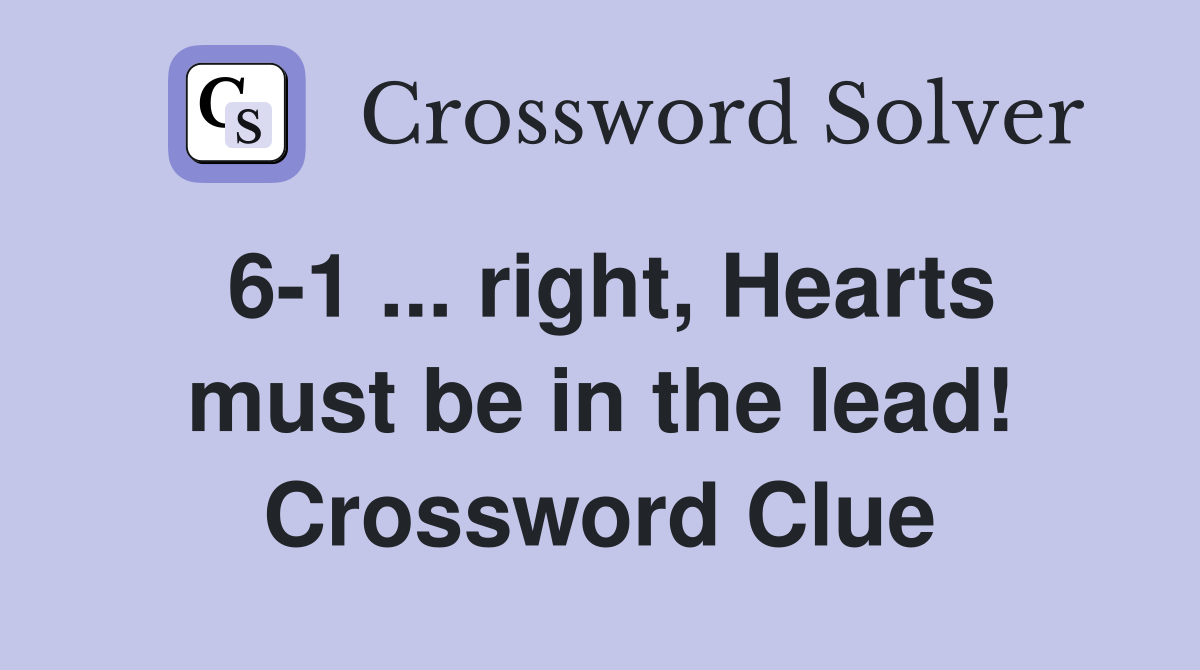 6-1 ... right, Hearts must be in the lead! Crossword Clue