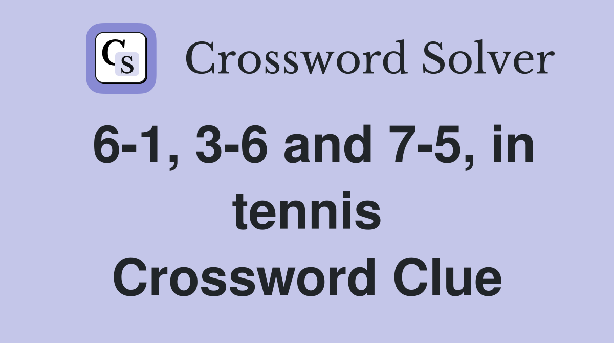 6-1, 3-6 and 7-5, in tennis Crossword Clue