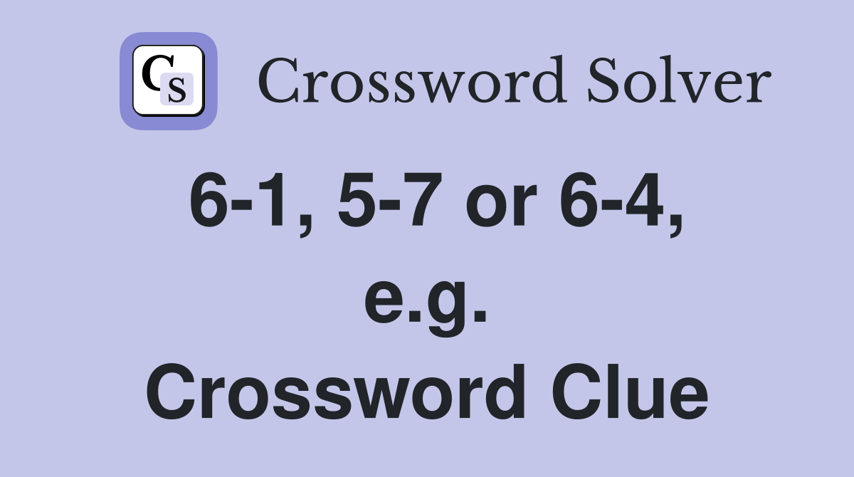 6-1, 5-7 or 6-4, e.g. Crossword Clue
