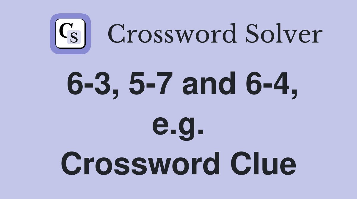 6-3, 5-7 and 6-4, e.g. Crossword Clue