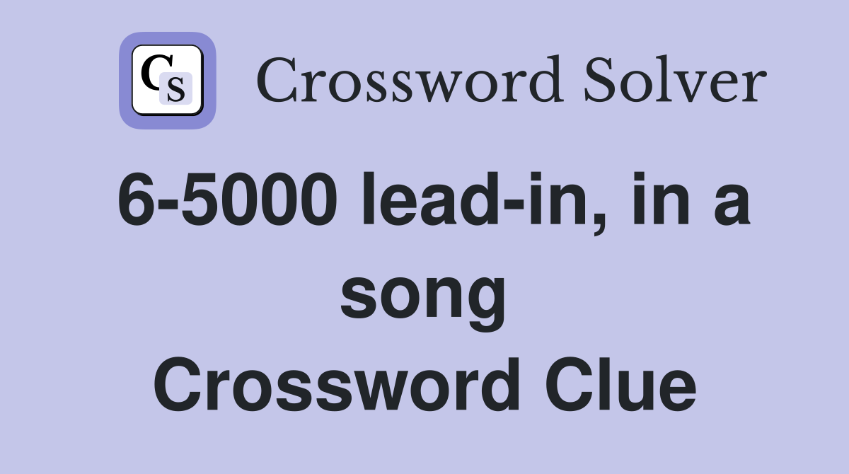 6-5000 lead-in, in a song Crossword Clue
