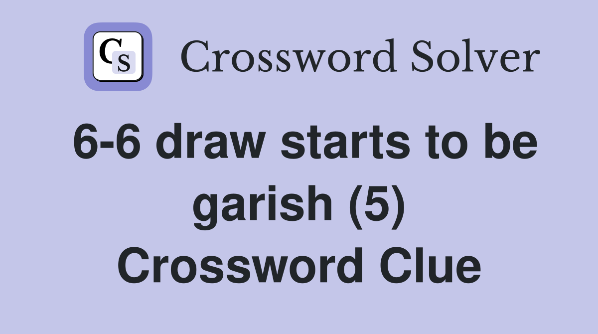 6-6 draw starts to be garish (5) Crossword Clue