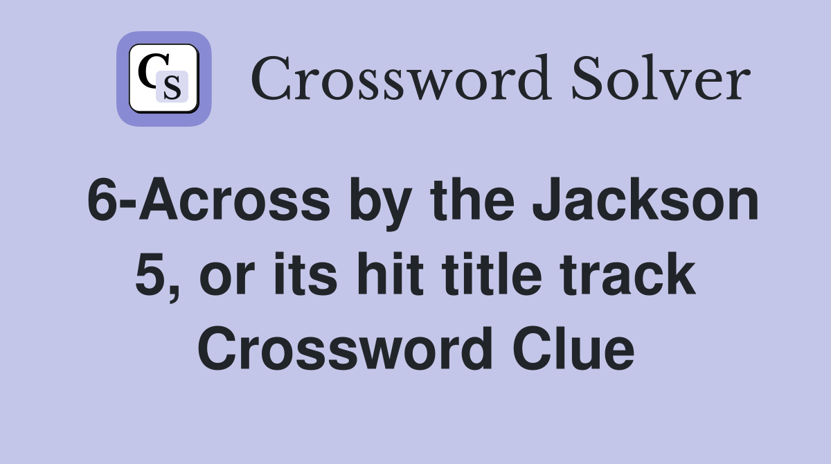 6-Across by the Jackson 5, or its hit title track Crossword Clue