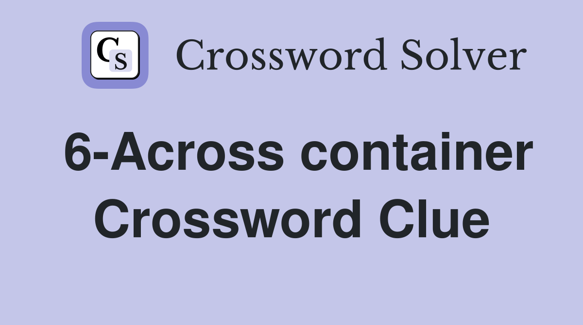 6-Across container Crossword Clue