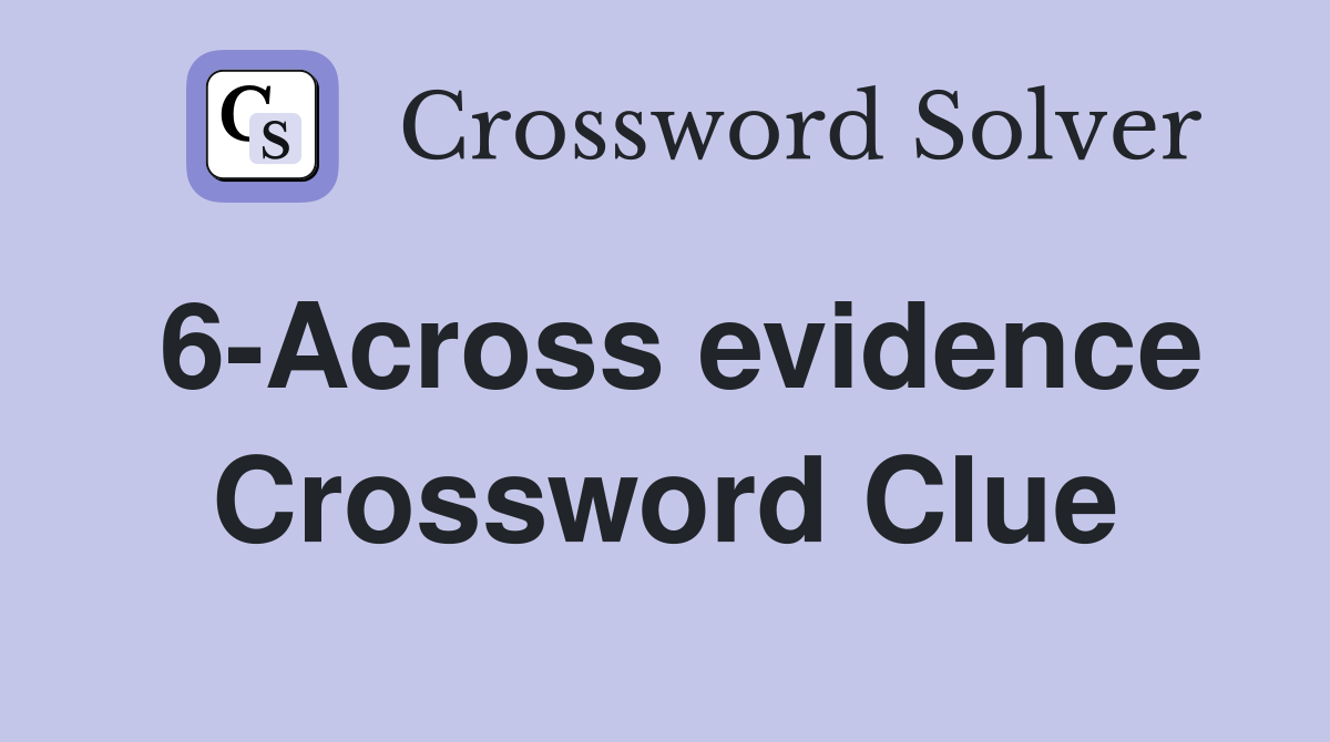 6-Across evidence Crossword Clue