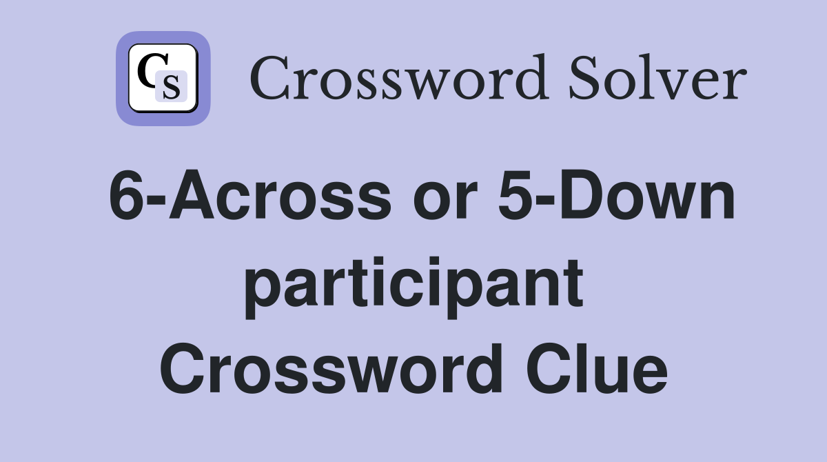 6-Across or 5-Down participant Crossword Clue