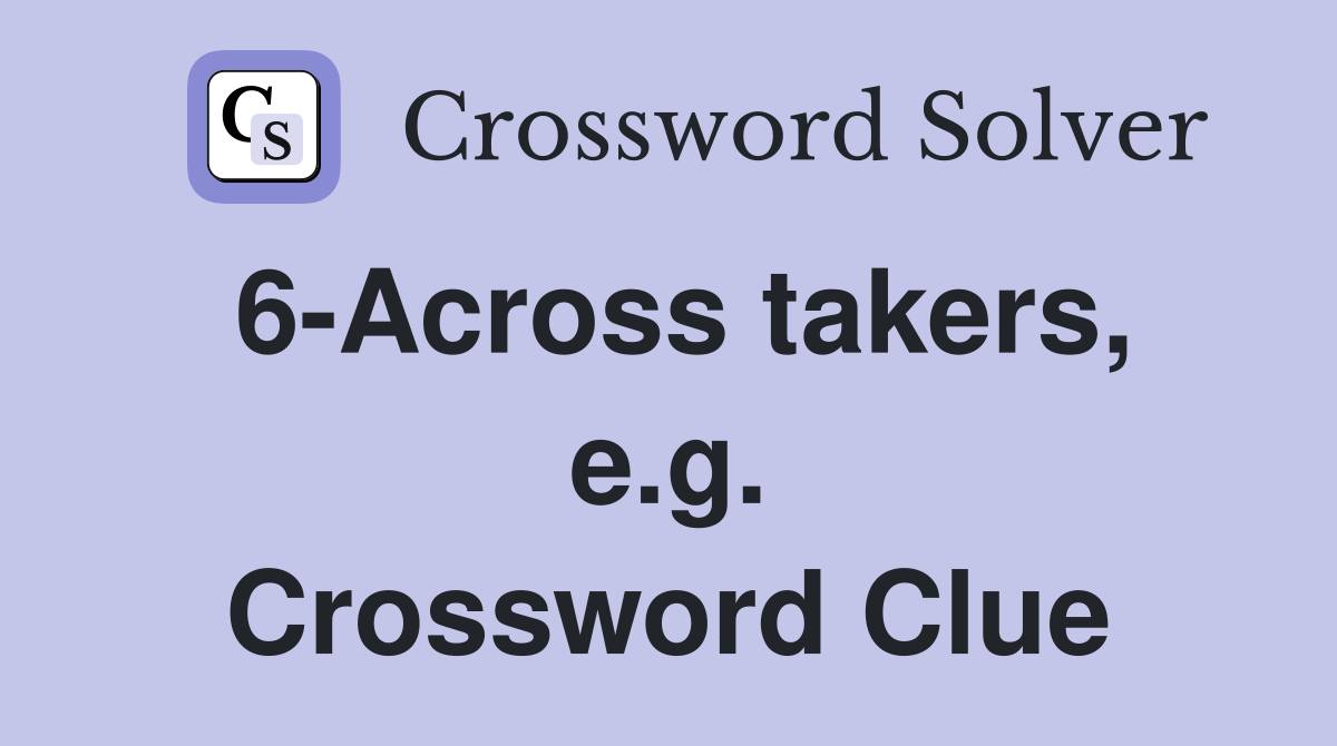 6-Across takers, e.g. Crossword Clue