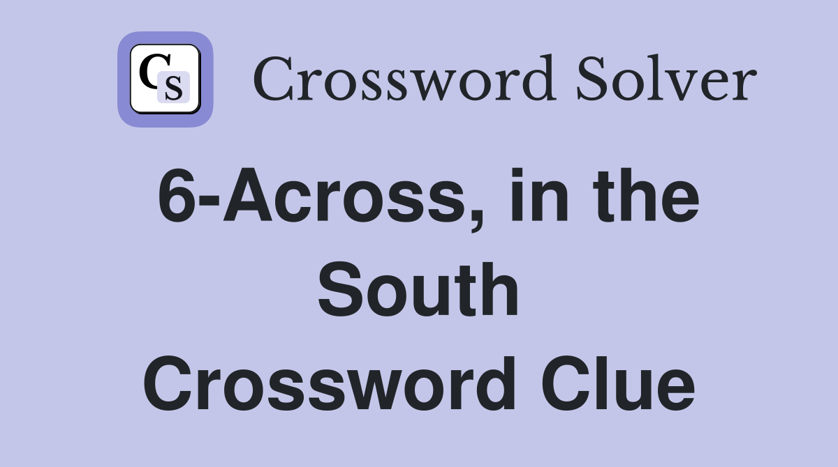 6-Across, in the South Crossword Clue