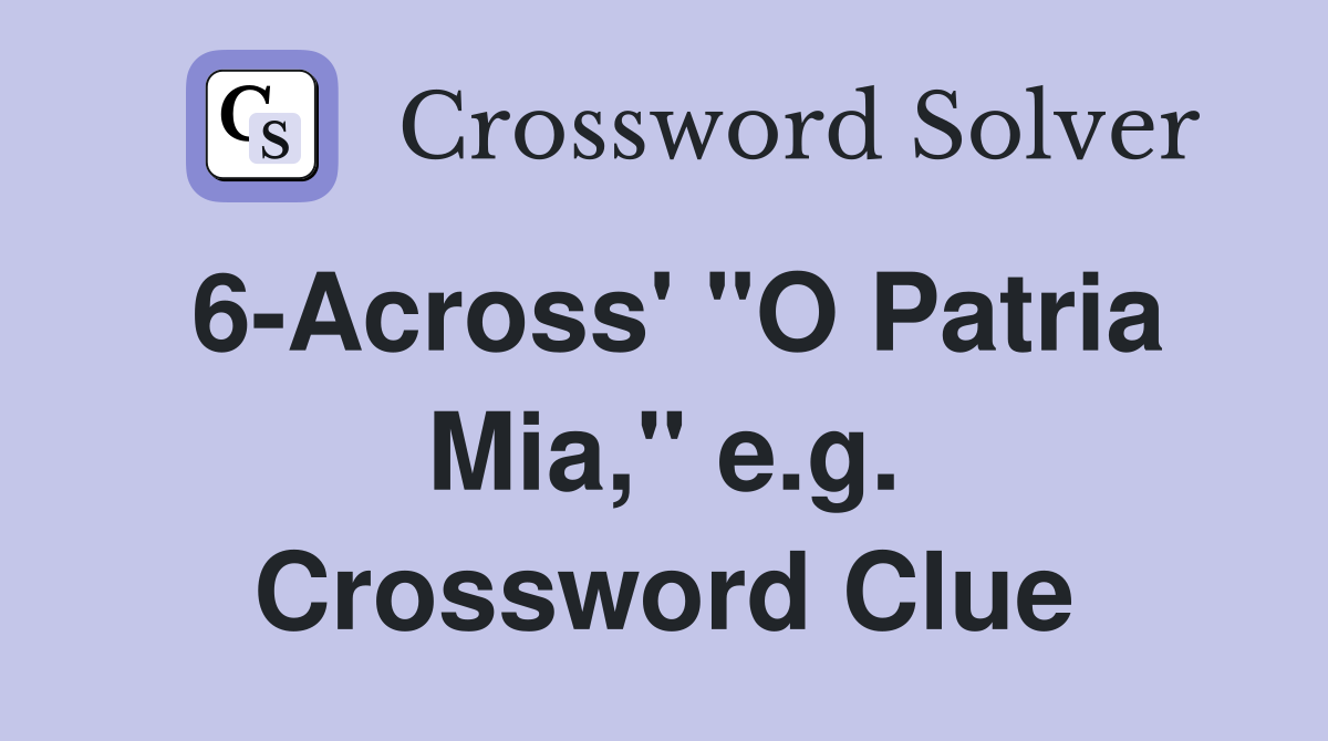 6-Across' "O Patria Mia," e.g. Crossword Clue